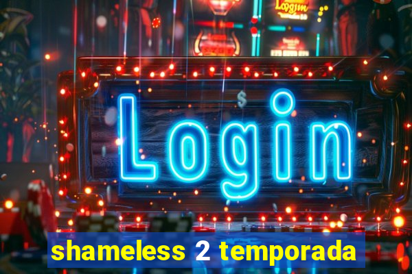 shameless 2 temporada